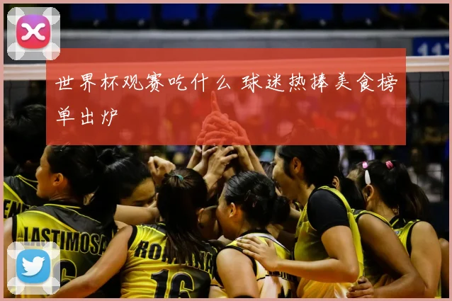 世界杯观赛吃什么 球迷热捧美食榜单出炉