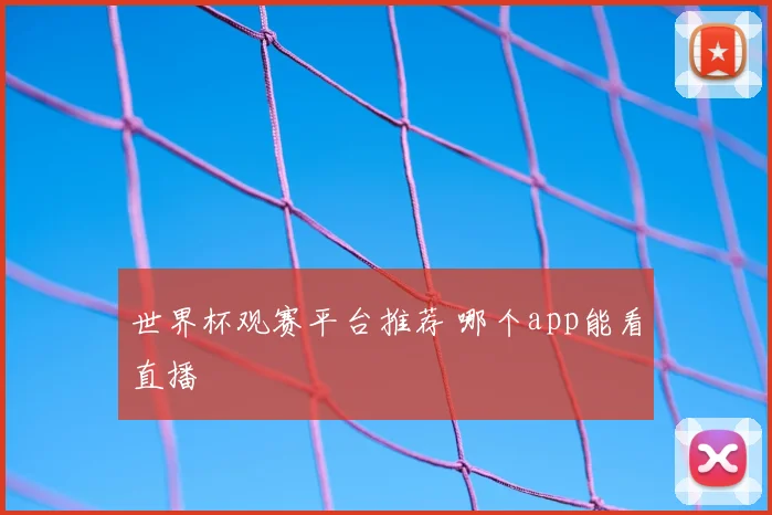 世界杯观赛平台推荐 哪个app能看直播