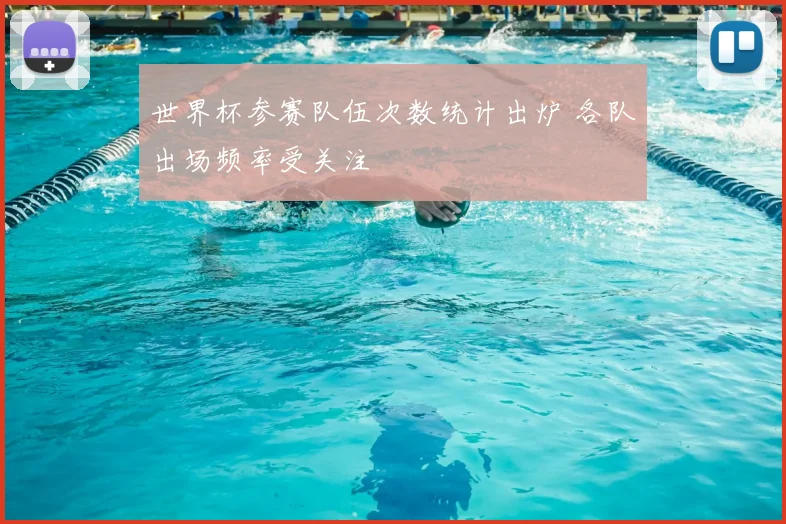 世界杯参赛队伍次数统计出炉 各队出场频率受关注