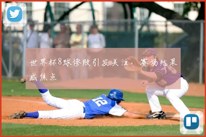 世界杯8球惨败引发关注，赛场结果成焦点