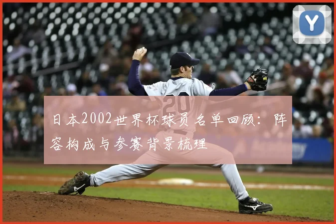 日本2002世界杯球员名单回顾：阵容构成与参赛背景梳理