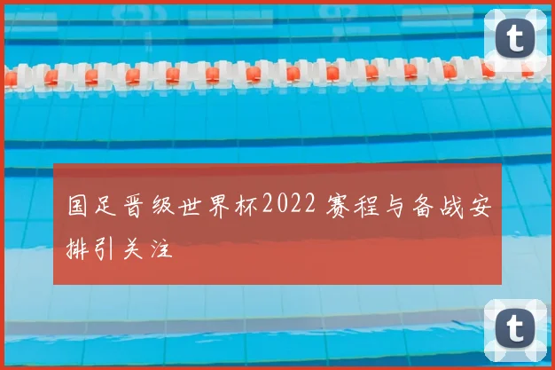 国足晋级世界杯2022 赛程与备战安排引关注
