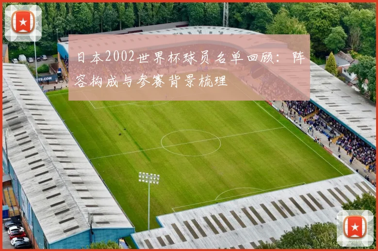 日本2002世界杯球员名单回顾：阵容构成与参赛背景梳理