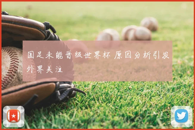 国足未能晋级世界杯 原因分析引发外界关注